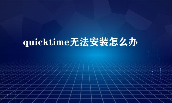 quicktime无法安装怎么办