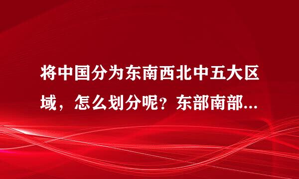 将中国分为东南西北中五大区域，怎么划分呢？东部南部西部北部中部各有那些省份呢，不要重复