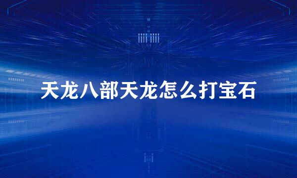 天龙八部天龙怎么打宝石