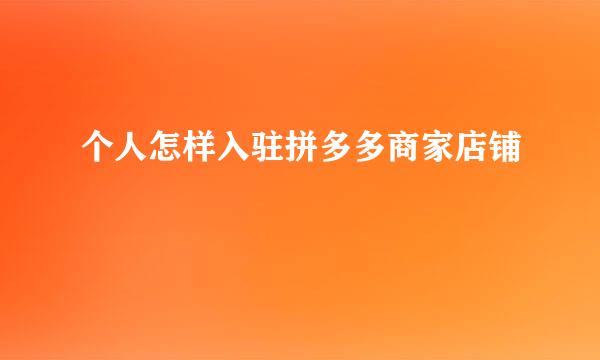 个人怎样入驻拼多多商家店铺
