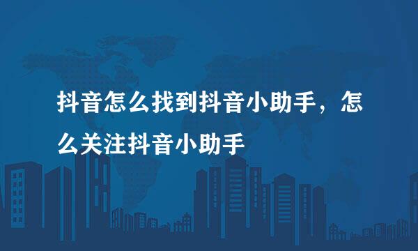 抖音怎么找到抖音小助手，怎么关注抖音小助手