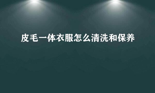皮毛一体衣服怎么清洗和保养