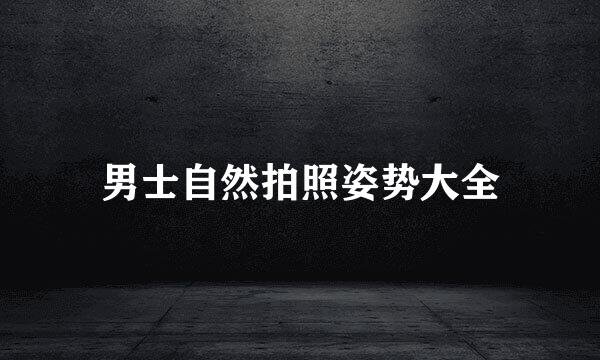 男士自然拍照姿势大全