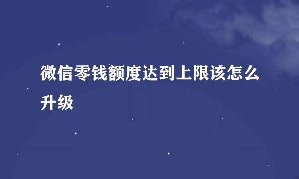 微信零钱额度达到上限该怎么升级