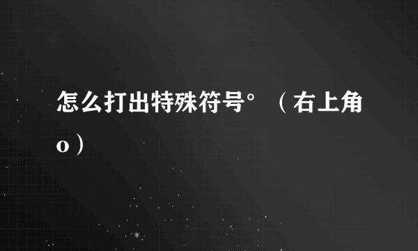 怎么打出特殊符号°（右上角o）