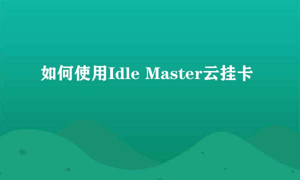 如何使用Idle Master云挂卡