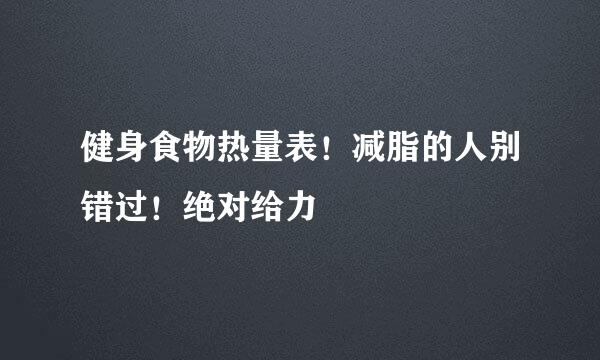 健身食物热量表！减脂的人别错过！绝对给力