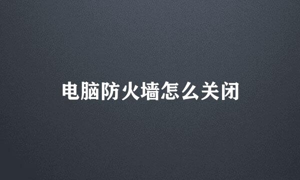 电脑防火墙怎么关闭