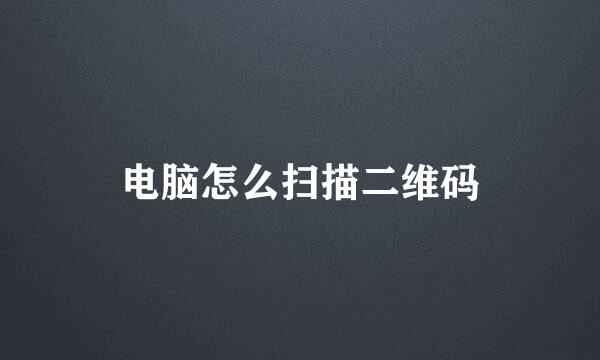 电脑怎么扫描二维码