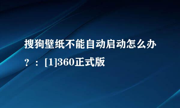 搜狗壁纸不能自动启动怎么办？：[1]360正式版