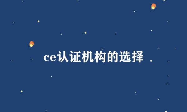 ce认证机构的选择
