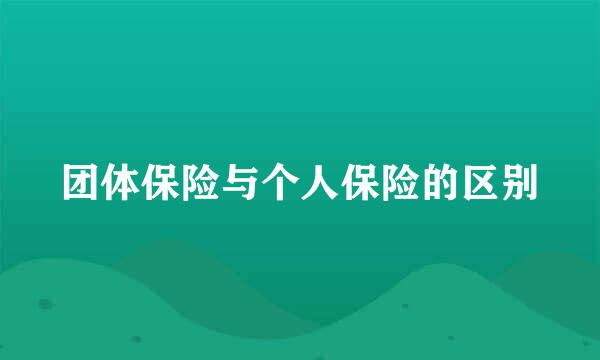团体保险与个人保险的区别