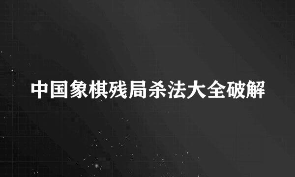 中国象棋残局杀法大全破解