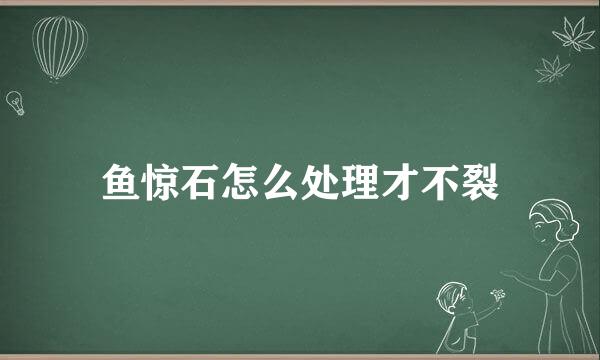 鱼惊石怎么处理才不裂