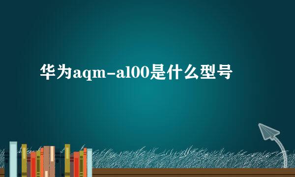 华为aqm-al00是什么型号