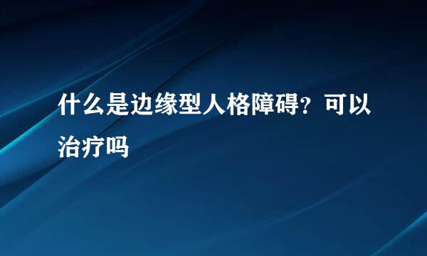 什么是边缘型人格障碍？可以治疗吗