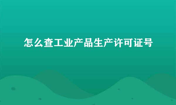 怎么查工业产品生产许可证号