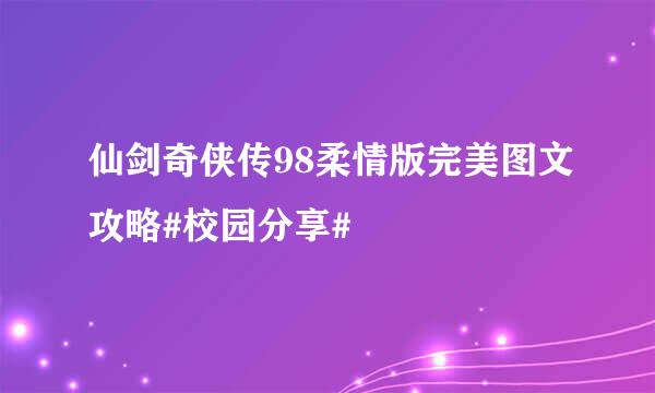 仙剑奇侠传98柔情版完美图文攻略#校园分享#