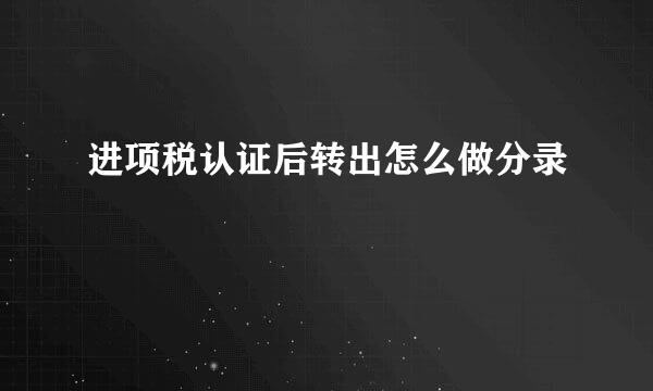进项税认证后转出怎么做分录