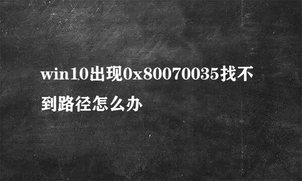 win10出现0x80070035找不到路径怎么办