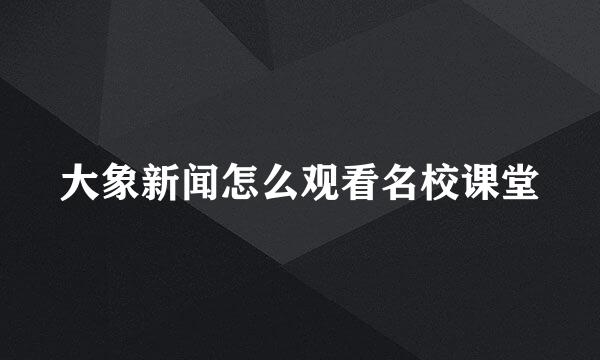 大象新闻怎么观看名校课堂