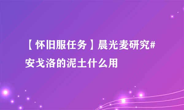 【怀旧服任务】晨光麦研究#安戈洛的泥土什么用