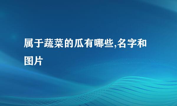 属于蔬菜的瓜有哪些,名字和图片