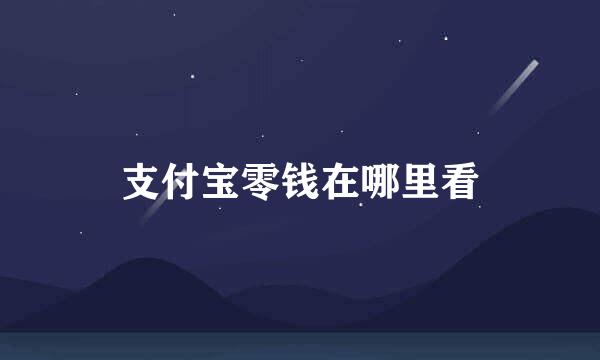 支付宝零钱在哪里看