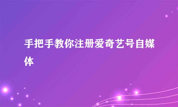 手把手教你注册爱奇艺号自媒体