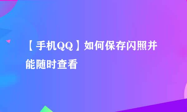 【手机QQ】如何保存闪照并能随时查看