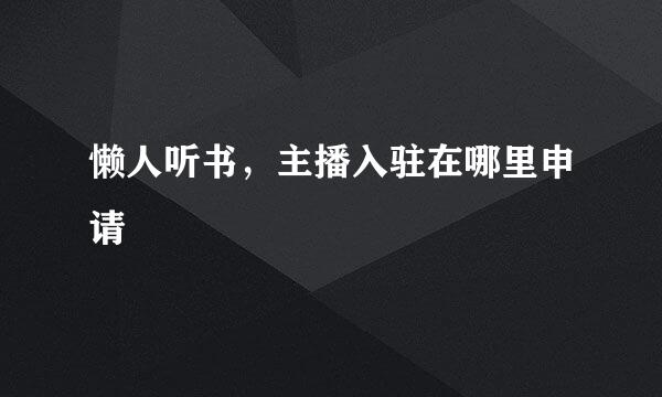 懒人听书，主播入驻在哪里申请