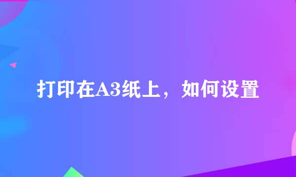 打印在A3纸上，如何设置