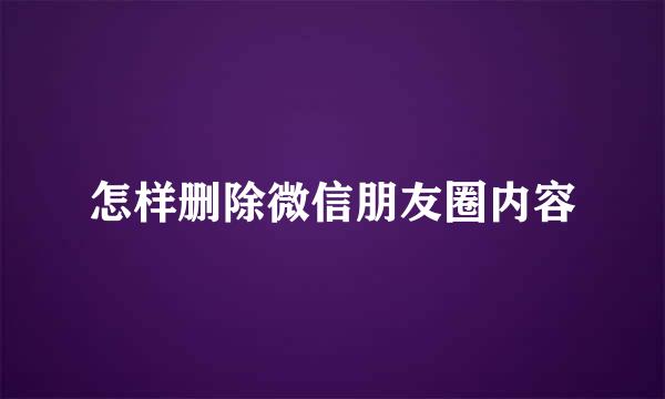 怎样删除微信朋友圈内容