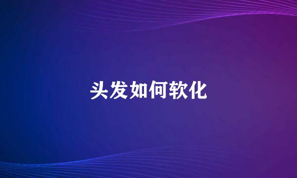 头发如何软化