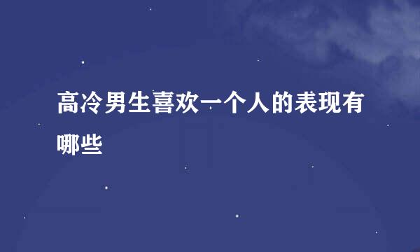 高冷男生喜欢一个人的表现有哪些