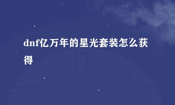 dnf亿万年的星光套装怎么获得