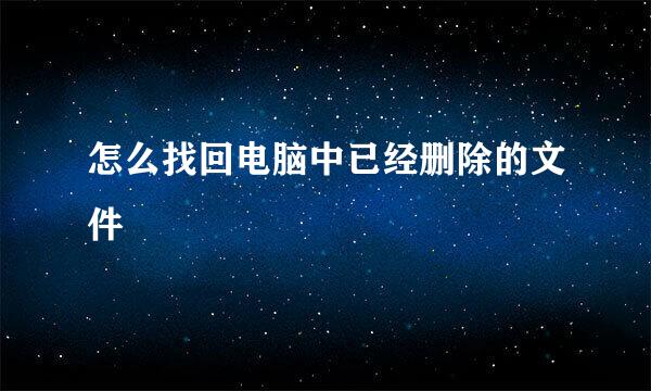 怎么找回电脑中已经删除的文件