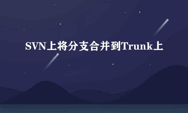 SVN上将分支合并到Trunk上