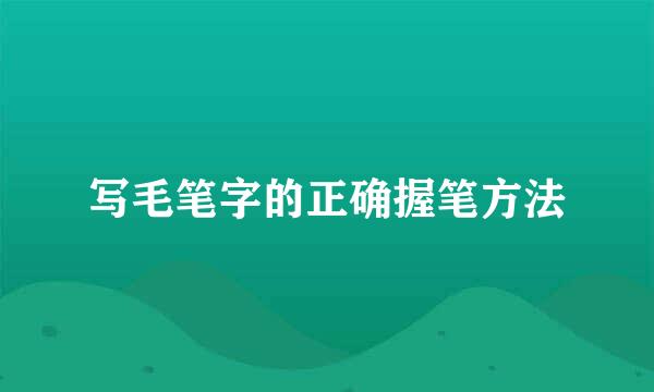 写毛笔字的正确握笔方法