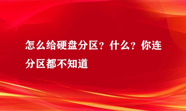 怎么给硬盘分区？什么？你连分区都不知道