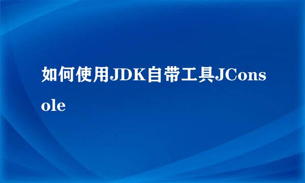 如何使用JDK自带工具JConsole