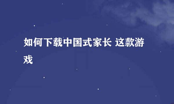 如何下载中国式家长 这款游戏