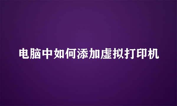 电脑中如何添加虚拟打印机