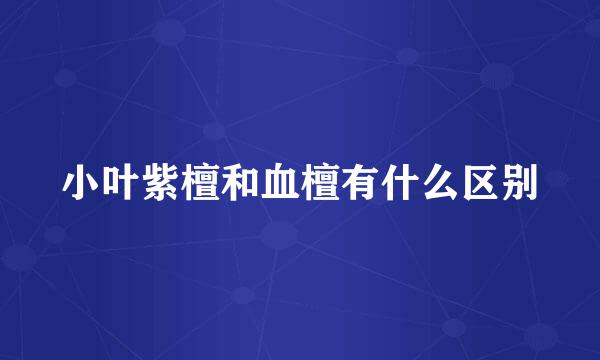 小叶紫檀和血檀有什么区别