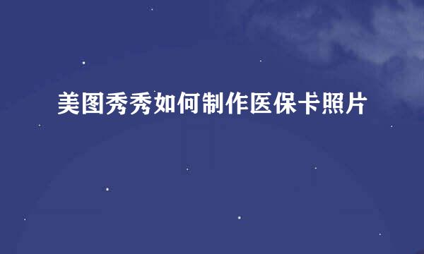 美图秀秀如何制作医保卡照片