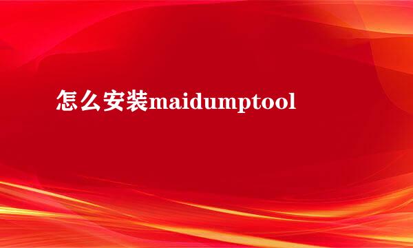 怎么安装maidumptool