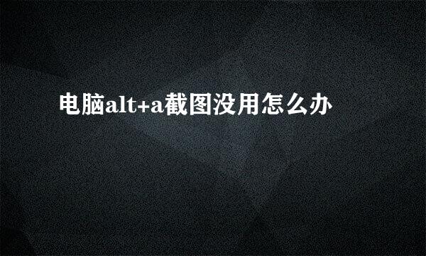 电脑alt+a截图没用怎么办