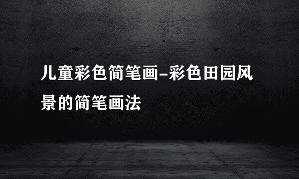 儿童彩色简笔画-彩色田园风景的简笔画法