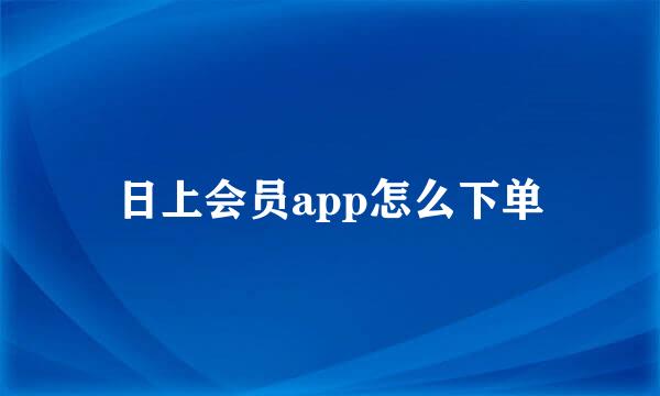 日上会员app怎么下单