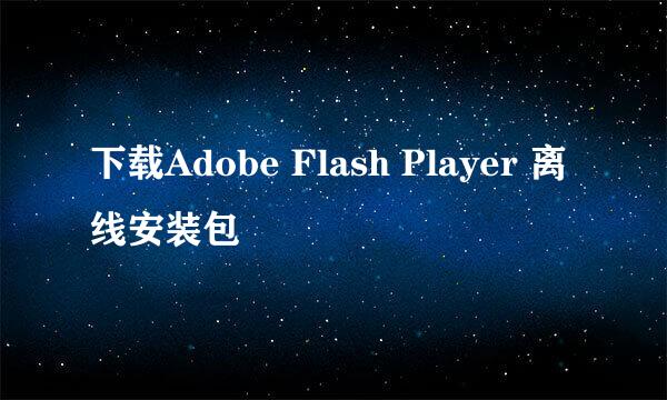 下载Adobe Flash Player 离线安装包
